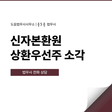 신자본환원 상환우선주 소각 절차 핵심은? 법인등기 법무사 전화 상담
